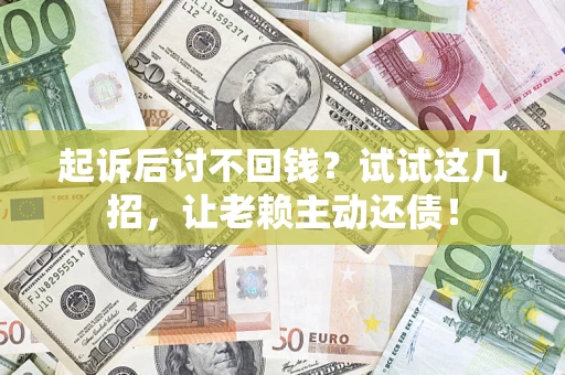 武汉起诉后讨不回钱？试试这几招，让老赖主动还债！