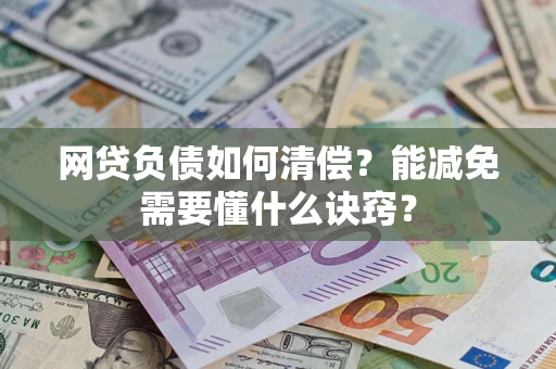 武汉网贷负债如何清偿？能减免需要懂什么诀窍？