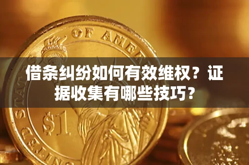 武汉借条纠纷如何有效维权？证据收集有哪些技巧？