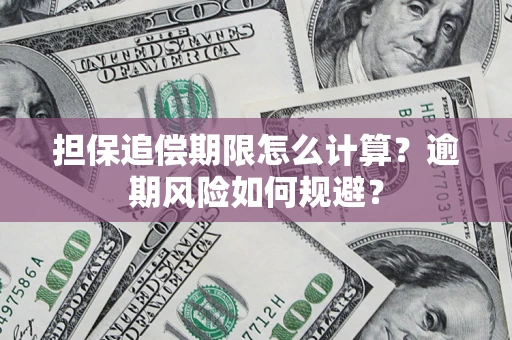 武汉担保追偿期限怎么计算？逾期风险如何规避？