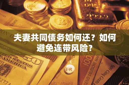 武汉夫妻共同债务如何还？如何避免连带风险？