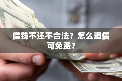 武汉借钱不还不合法？怎么追债可免费？