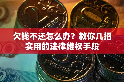 武汉欠钱不还怎么办？教你几招实用的法律维权手段