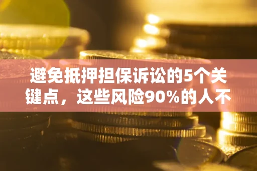 武汉避免抵押担保诉讼的5个关键点，这些风险90%的人不知道！