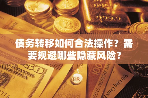 武汉债务转移如何合法操作？需要规避哪些隐藏风险？