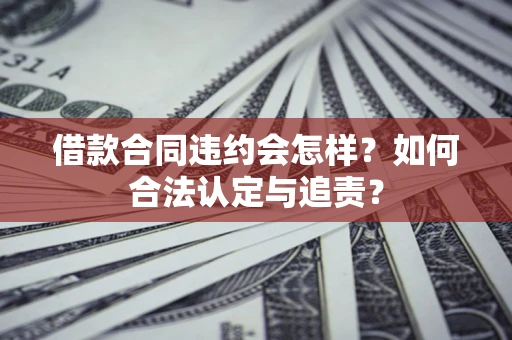武汉借款合同违约会怎样？如何合法认定与追责？