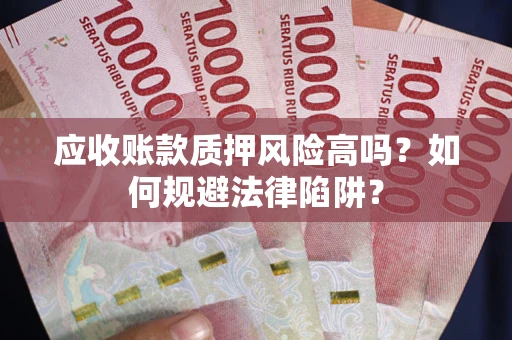 武汉应收账款质押风险高吗？如何规避法律陷阱？