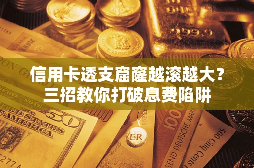 武汉信用卡透支窟窿越滚越大？三招教你打破息费陷阱