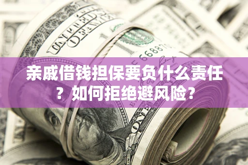 武汉亲戚借钱担保要负什么责任？如何拒绝避风险？