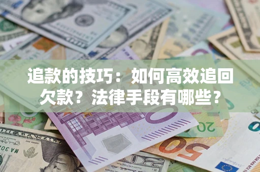 武汉追款的技巧：如何高效追回欠款？法律手段有哪些？