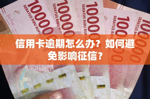 武汉信用卡逾期怎么办？如何避免影响征信？