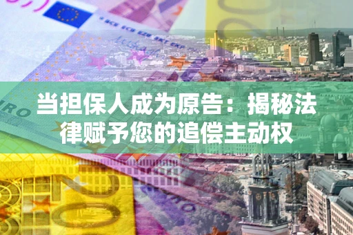 武汉当担保人成为原告:揭秘法律赋予您的追偿主动权 武汉当担保人成为原告:揭秘法律赋予您的追偿主动权
