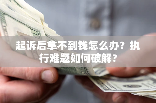 武汉起诉后拿不到钱怎么办?执行难题如何破解? 武汉起诉后拿不到钱怎么办?执行难题如何破解?