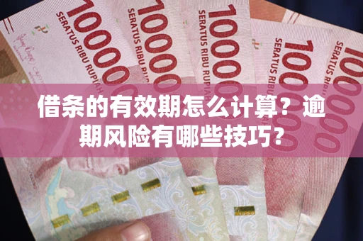 武汉借条的有效期怎么计算？逾期风险有哪些技巧？
