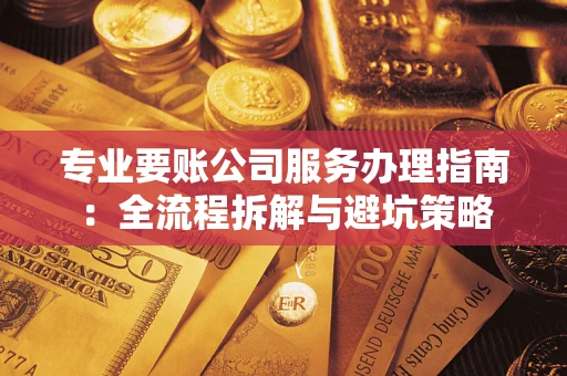 武汉专业要账公司服务办理指南：全流程拆解与避坑策略