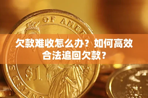 武汉欠款难收怎么办？如何高效合法追回欠款？