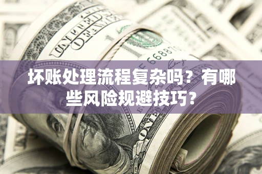 武汉坏账处理流程复杂吗？有哪些风险规避技巧？