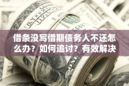 武汉借条没写借期债务人不还怎么办？如何追讨？有效解决方案！