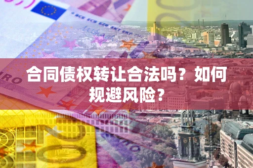 武汉合同债权转让合法吗？如何规避风险？