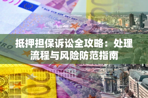 武汉抵押担保诉讼全攻略：处理流程与风险防范指南