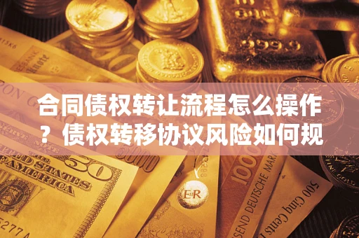 武汉合同债权转让流程怎么操作？债权转移协议风险如何规避？