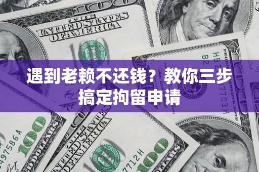 武汉遇到老赖不还钱？教你三步搞定拘留申请