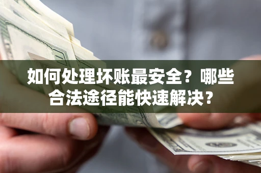 武汉如何处理坏账最安全？哪些合法途径能快速解决？