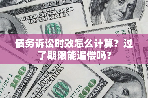 武汉债务诉讼时效怎么计算？过了期限能追偿吗？