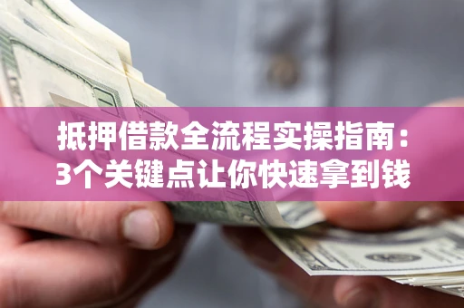 武汉抵押借款全流程实操指南：3个关键点让你快速拿到钱