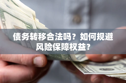 武汉债务转移合法吗？如何规避风险保障权益？