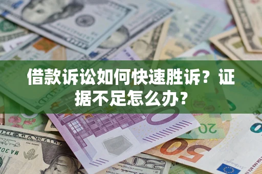 武汉借款诉讼如何快速胜诉？证据不足怎么办？