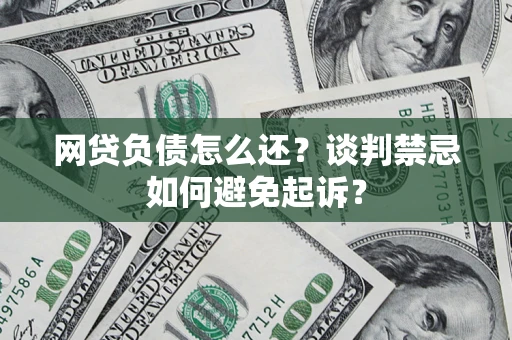 武汉网贷负债怎么还？谈判禁忌如何避免起诉？