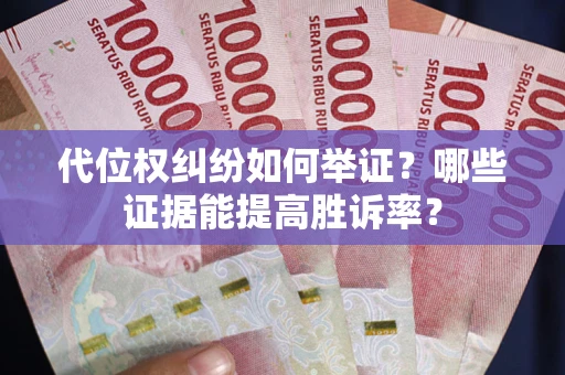 武汉代位权纠纷如何举证？哪些证据能提高胜诉率？