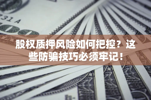 武汉股权质押风险如何把控？这些防骗技巧必须牢记！
