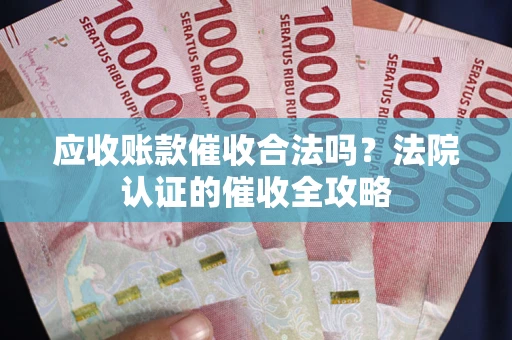 武汉应收账款催收合法吗？法院认证的催收全攻略