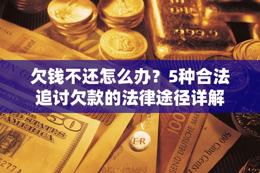 武汉欠钱不还怎么办？5种合法追讨欠款的法律途径详解
