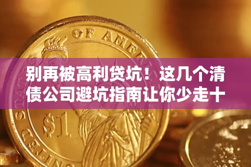 武汉别再被高利贷坑！这几个清债公司避坑指南让你少走十年弯路