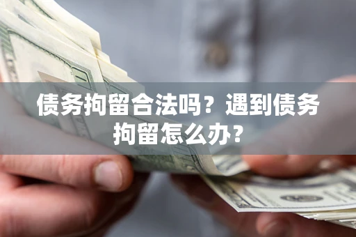 武汉债务拘留合法吗？遇到债务拘留怎么办？