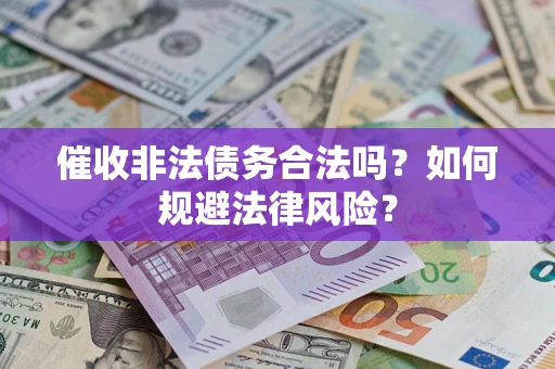 武汉催收非法债务合法吗？如何规避法律风险？