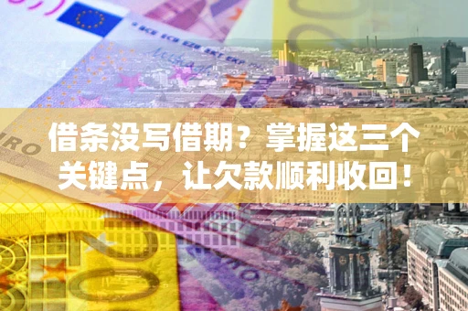 武汉借条没写借期？掌握这三个关键点，让欠款顺利收回！