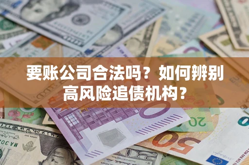 武汉要账公司合法吗？如何辨别高风险追债机构？