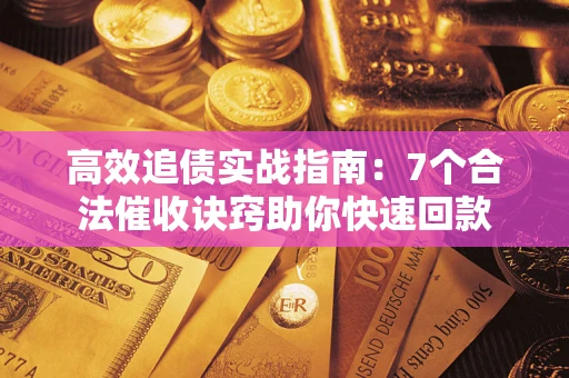 武汉高效追债实战指南：7个合法催收诀窍助你快速回款