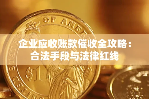 武汉企业应收账款催收全攻略：合法手段与法律红线