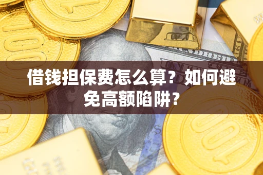 武汉借钱担保费怎么算？如何避免高额陷阱？