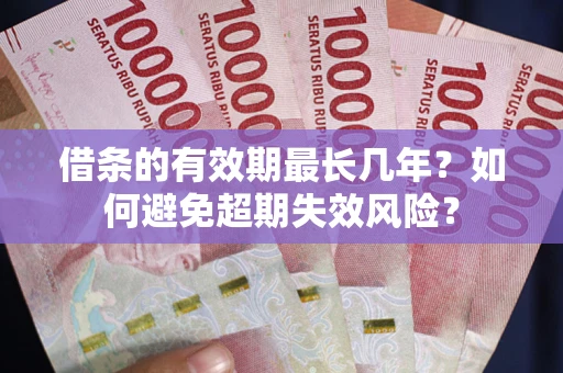 武汉借条的有效期最长几年？如何避免超期失效风险？