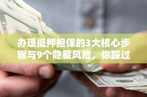 武汉办理抵押担保的3大核心步骤与9个隐藏风险，你踩过哪个坑？
