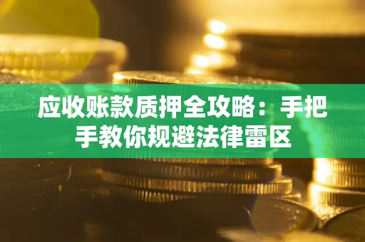 武汉应收账款质押全攻略：手把手教你规避法律雷区