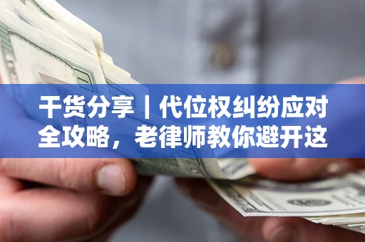 武汉干货分享｜代位权纠纷应对全攻略，老律师教你避开这5大雷区