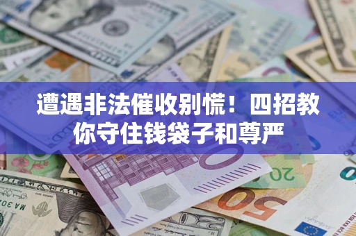 武汉遭遇非法催收别慌！四招教你守住钱袋子和尊严