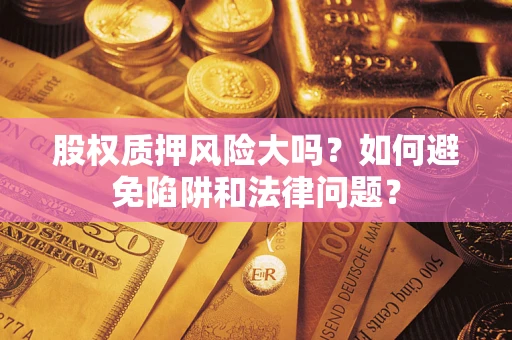 武汉股权质押风险大吗？如何避免陷阱和法律问题？